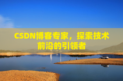 CSDN博客专家,探索技术前沿的引领者